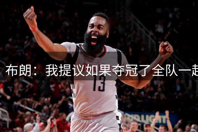 布朗：我提议如果夺冠了全队一起跳伞 詹姆斯说不要